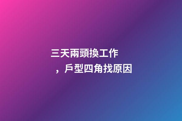 三天兩頭換工作，戶型四角找原因